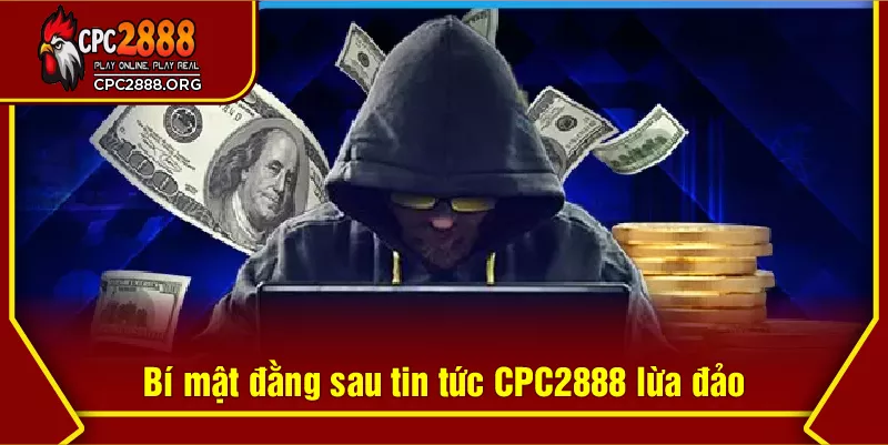 Bí mật đằng sau tin tức CPC2888 lừa đảo