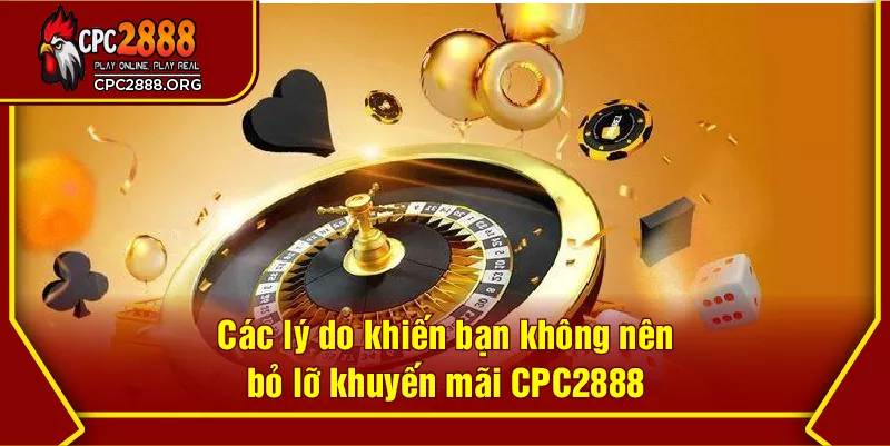 Các lý do khiến bạn không nên bỏ lỡ khuyến mãi CPC2888