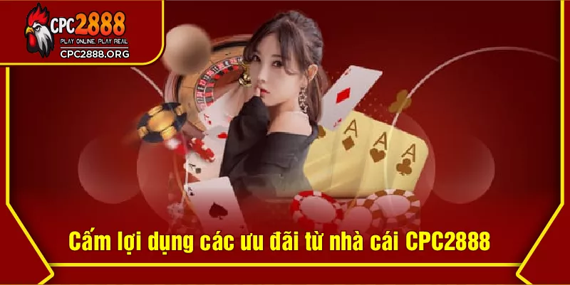 Cấm lợi dụng các ưu đãi từ nhà cái CPC2888