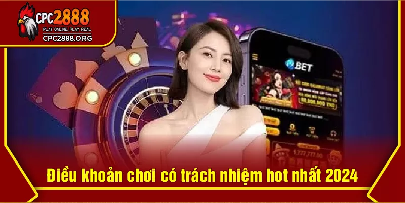 Điều khoản chơi có trách nhiệm hot nhất 2024