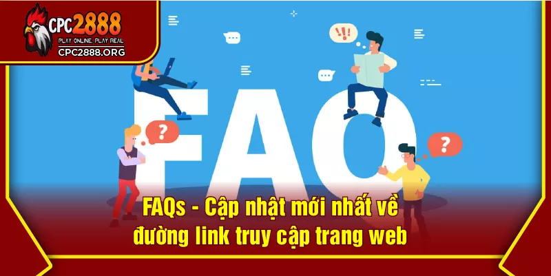 FAQs - Cập nhật mới nhất về đường link truy cập trang web