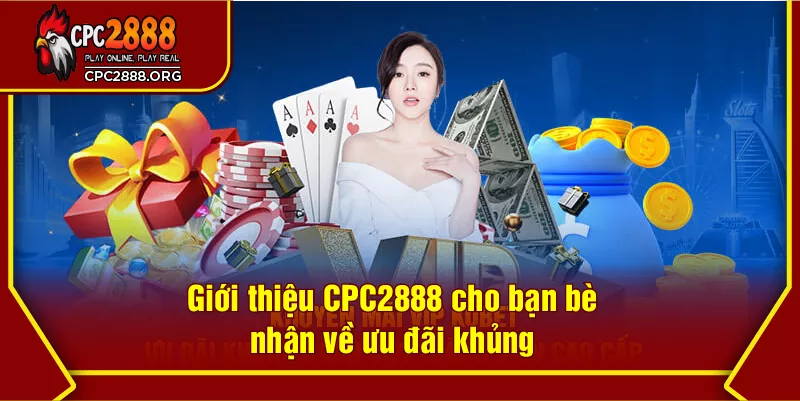Giới thiệu CPC2888 cho bạn bè nhận về ưu đãi khủng
