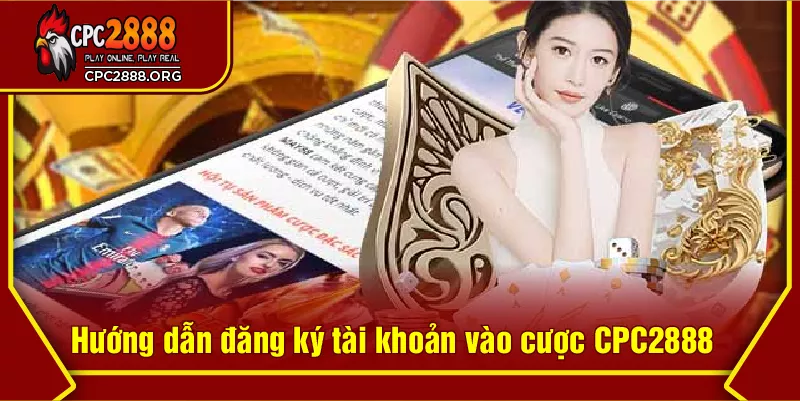 Hướng dẫn đăng ký tài khoản vào cược CPC2888