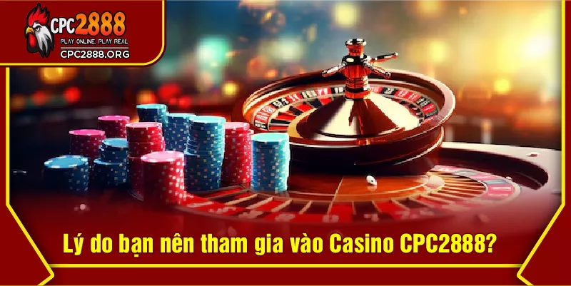Lý do bạn nên tham gia vào Casino CPC2888?
