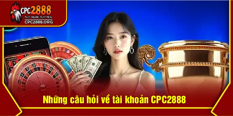 Những câu hỏi về tài khoản CPC2888