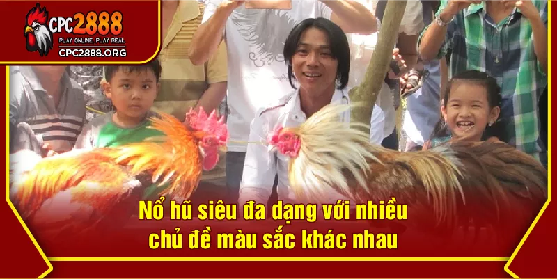 Nổ hũ siêu đa dạng với nhiều chủ đề màu sắc khác nhau