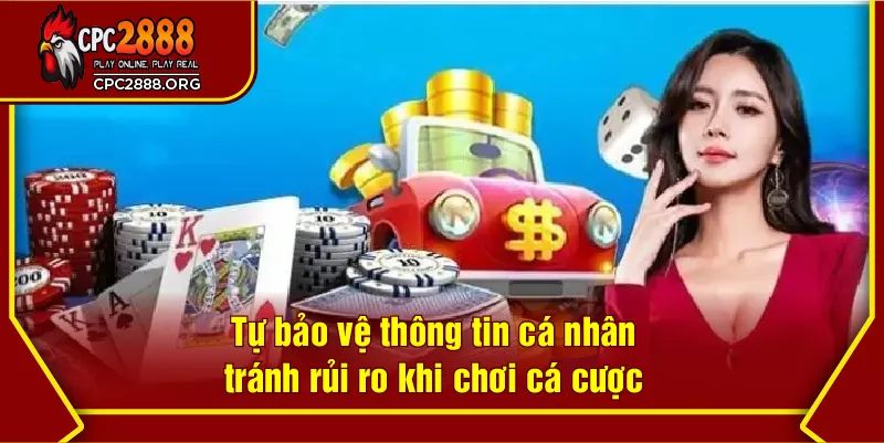 Tự bảo vệ thông tin cá nhân tránh rủi ro khi chơi cá cược